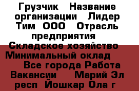 Грузчик › Название организации ­ Лидер Тим, ООО › Отрасль предприятия ­ Складское хозяйство › Минимальный оклад ­ 6 000 - Все города Работа » Вакансии   . Марий Эл респ.,Йошкар-Ола г.